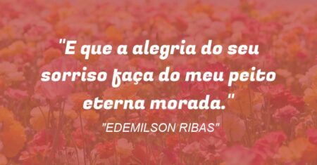 “~~E que a alegria do seu sorriso faça do meu peito eterna morada.~~”