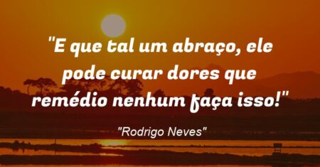 “E que tal um abraço, ele pode curar dores que remédio nenhum faça isso!”