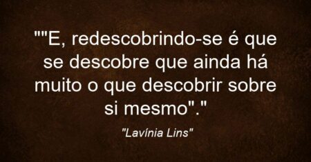 “”E, redescobrindo-se é que se descobre que ainda há muito o que descobrir sobre si mesmo”.”