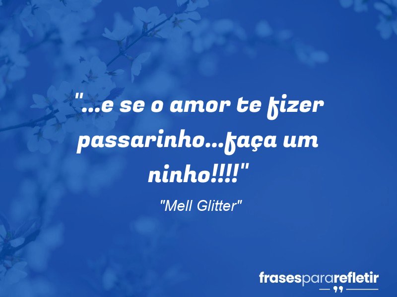 Frases de Amor: mensagens românticas e apaixonantes - “…e se o amor te fizer passarinho…faça um ninho!!!!”