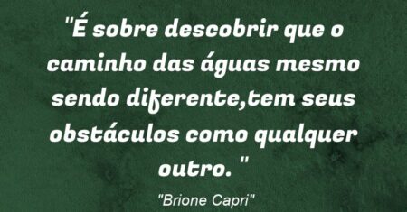 “É sobre descobrir que o caminho das águas mesmo sendo diferente,tem seus obstáculos como qualquer outro. ”