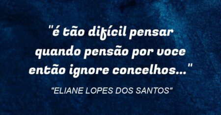“é tão difícil pensar quando pensão por voce então ignore concelhos…”