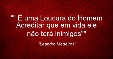 “” É uma Loucura do Homem Acreditar que em vida ele não terá inimigos””