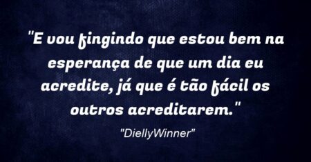 “E vou fingindo que estou bem na esperança de que um dia eu acredite, já que é tão fácil os outros acreditarem.”