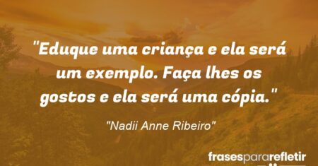 “Eduque uma criança e ela será um exemplo. Faça lhes os gostos e ela será uma cópia.”