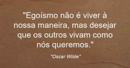 “Egoísmo não é viver à nossa maneira, mas desejar que os outros vivam como nós queremos.”