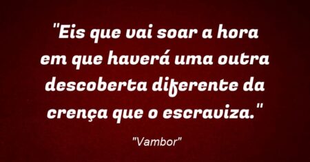 “Eis que vai soar a hora em que haverá uma outra descoberta diferente da crença que o escraviza.”