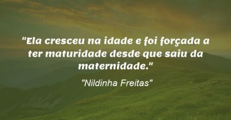 “Ela cresceu na idade e foi forçada a ter maturidade desde que saiu da maternidade.”