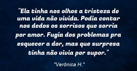 “Ela tinha nos olhos a tristeza de uma vida não vivida. Podia contar nos dedos os sorrisos que sorria por amor. Fugia dos problemas pra esquecer a dor, mas que surpresa tinha: não vivia por supor.”