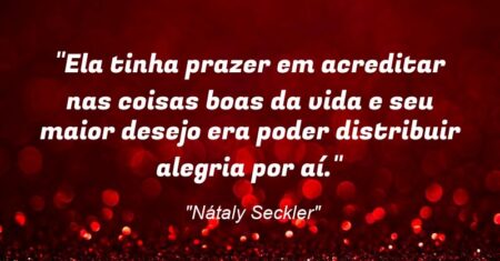 “Ela tinha prazer em acreditar nas coisas boas da vida e seu maior desejo era poder distribuir alegria por aí.”