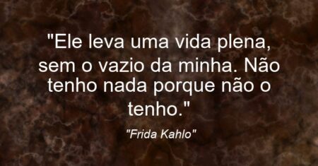 “Ele leva uma vida plena, sem o vazio da minha. Não tenho nada porque não o tenho.”