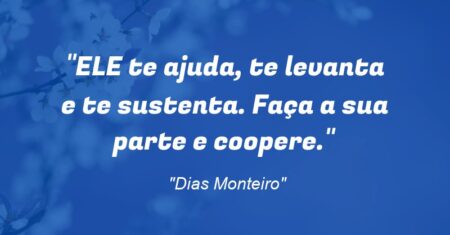 “ELE te ajuda, te levanta e te sustenta. Faça a sua parte e coopere.”