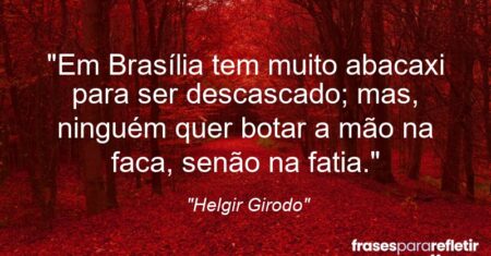 “Em Brasília tem muito abacaxi para ser descascado; mas, ninguém quer botar a mão na faca, senão na fatia.”