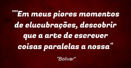 “”Em meus piores momentos de elucubrações, descobrir que a arte de escrever coisas paralelas a nossa”