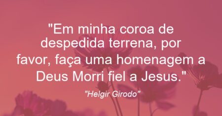 “Em minha coroa de despedida terrena, por favor, faça uma homenagem a Deus: Morri fiel a Jesus.”
