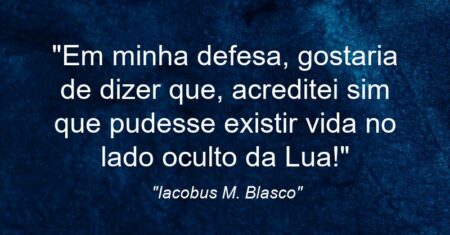“Em minha defesa, gostaria de dizer que, acreditei sim que pudesse existir vida no lado oculto da Lua!”