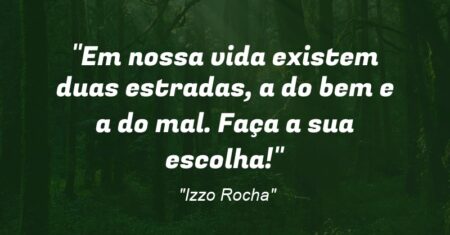 “Em nossa vida existem duas estradas, a do bem e a do mal. Faça a sua escolha!”