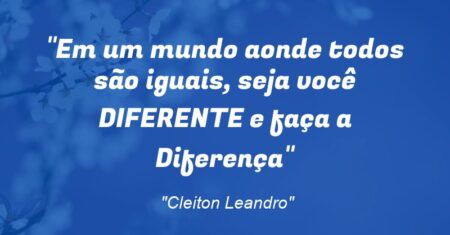 “Em um mundo aonde todos são iguais, seja você DIFERENTE e faça a Diferença”