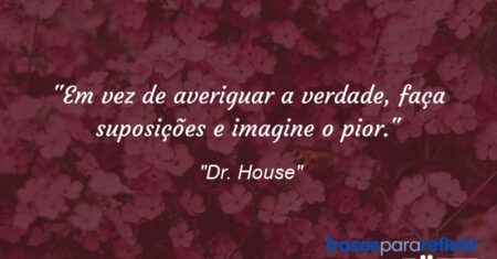 “Em vez de averiguar a verdade, faça suposições e imagine o pior.”