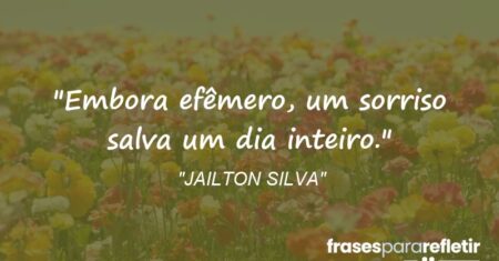 “Embora efêmero, um sorriso salva um dia inteiro.”