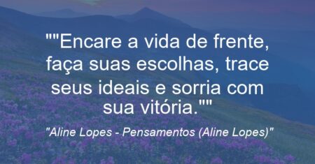 “”Encare a vida de frente, faça suas escolhas, trace seus ideais e sorria com sua vitória.””