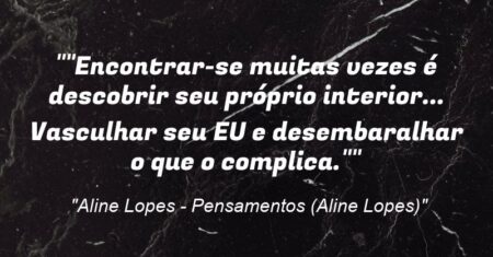 “”Encontrar-se muitas vezes é descobrir seu próprio interior… Vasculhar seu EU e desembaralhar o que o complica.””
