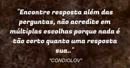 “Encontre resposta além das perguntas, não acredite em múltiplas escolhas porque nada é tão certo quanto uma resposta sua..”