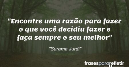 “Encontre uma razão para fazer o que você decidiu fazer e faça sempre o seu melhor”