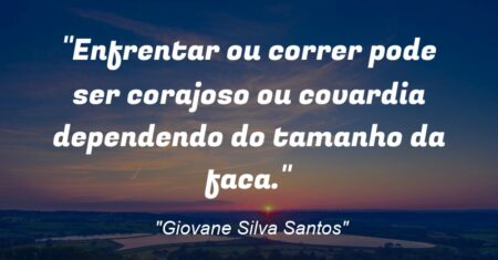 ““Enfrentar ou correr pode ser corajoso ou covardia dependendo do tamanho da faca.””