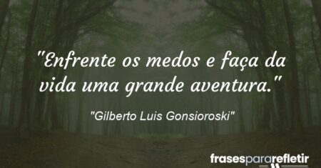 “Enfrente os medos e faça da vida uma grande aventura.”