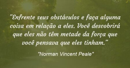 “Enfrente seus obstáculos e faça alguma coisa em relação a eles. Você descobrirá que eles não têm metade da força que você pensava que eles tinham.”