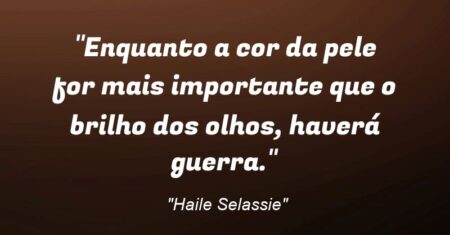 “Enquanto a cor da pele for mais importante que o brilho dos olhos, haverá guerra.”