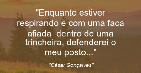 “Enquanto estiver respirando e com uma faca afiada dentro de uma trincheira, defenderei o meu posto…”