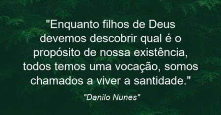 “Enquanto filhos de Deus devemos descobrir qual é o propósito de nossa existência, todos temos uma vocação, somos chamados a viver a santidade.”