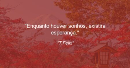 “Enquanto houver sonhos, existira esperança.”