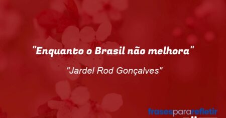 “Enquanto o Brasil não melhora”