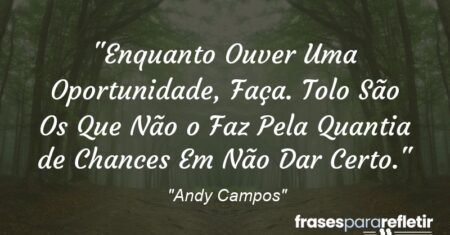 “Enquanto Ouver Uma Oportunidade, Faça. Tolo São Os Que Não o Faz Pela Quantia de Chances Em Não Dar Certo.”
