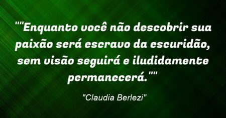 “”Enquanto você não descobrir sua paixão será escravo da escuridão, sem visão seguirá e iludidamente permanecerá.””