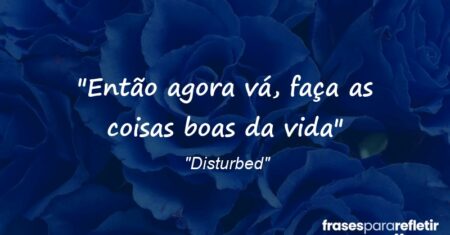 “Então agora vá, faça as coisas boas da vida”