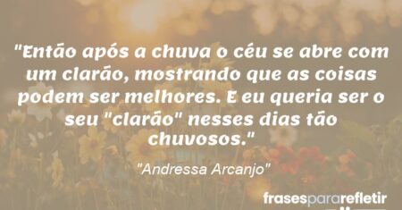 “Então após a chuva o céu se abre com um clarão, mostrando que as coisas podem ser melhores. E eu queria ser o seu “clarão” nesses dias tão chuvosos.”