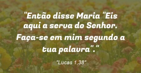 “Então disse Maria: “Eis aqui a serva do Senhor. Faça-se em mim segundo a tua palavra”.”