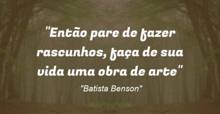 ““Então pare de fazer rascunhos, faça de sua vida uma obra de arte””