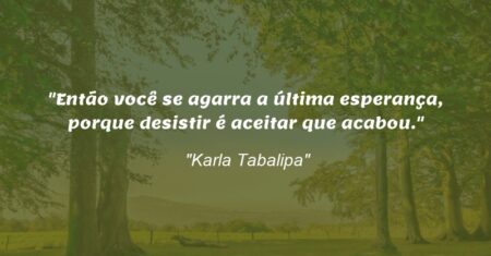 “Então você se agarra a última esperança, porque desistir é aceitar que acabou.”