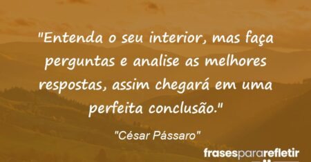 “Entenda o seu interior, mas faça perguntas e analise as melhores respostas, assim chegará em uma perfeita conclusão.”
