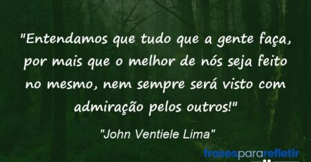 “Entendamos que tudo que a gente faça, por mais que o melhor de nós seja feito no mesmo, nem sempre será visto com admiração pelos outros!”