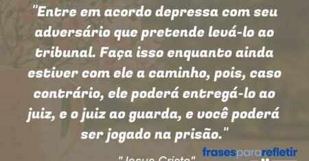 “Entre em acordo depressa com seu adversário que pretende levá-lo ao tribunal. Faça isso enquanto ainda estiver com ele a caminho, pois, caso contrário, ele poderá entregá-lo ao juiz, e o juiz ao guarda, e você poderá ser jogado na prisão.”