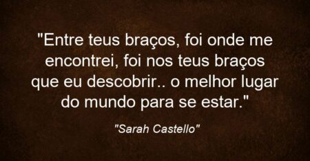 “Entre teus braços, foi onde me encontrei, foi nos teus braços que eu descobrir.. o melhor lugar do mundo para se estar.”