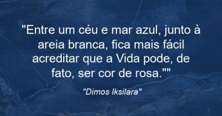 “Entre um céu e mar azul, junto à areia branca, fica mais fácil acreditar que a Vida pode, de fato, ser cor de rosa.””