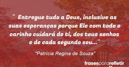 “Entregue tudo a Deus, inclusive as suas esperanças porque Ele com todo o carinho cuidará de ti, dos teus sonhos e de cada segundo seu…”
