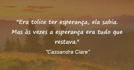 “Era tolice ter esperança, ela sabia. Mas às vezes a esperança era tudo que restava.”